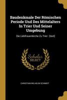 Baudenkmale Der Römischen Periode Und Des Mittelalters In Trier Und Seiner Umgebung: Die Liebfrauenkirche Zu Trier : [text] 0274717581 Book Cover