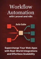 Workflow Automation with Laravel and n8n: Supercharge Your Web Apps with Real-World Integrations and Effortless Scalability B0FWD5C37T Book Cover