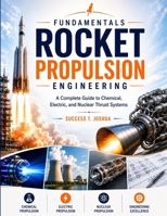 Fundamentals of Rocket Propulsion Engineering: A Complete Guide to Chemical, Electric, and Nuclear Thrust Systems B0H9S7BPL8 Book Cover