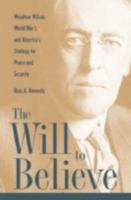The Will to Believe: Woodrow Wilson, World War I, and America's Strategy for Peace and Security (New Studies in U.S. Foreign Relations) 0873389719 Book Cover