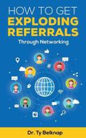 How To Get Exploding Referrals: Through Networking 1718100353 Book Cover