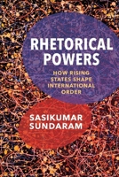 Rhetorical Powers: How Rising States Shape International Order (Columbia Studies in International Order and Politics) 0231207832 Book Cover