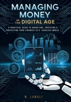Managing Money in the Digital Age:: A Practical Guide to Budgeting, Investing, and Protecting Your Finances in a Cashless World B0DX6N3ZN2 Book Cover