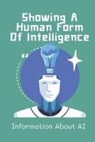 Showing A Human Form Of Intelligence: Information About AI: How To Apply Ai To The Future B09CGKTLLQ Book Cover