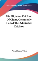 Life of James Crichton of Cluny, Commonly Called the Admirable Crichton: with an Appendix of Original Papers 1432522183 Book Cover