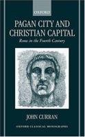 Pagan City and Christian Capital: Rome in the Fourth Century (Oxford Classical Monographs) 0198152787 Book Cover