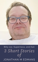 3 Short Stories of Jonathan M Edmans: Billy 112, Supernova, and Kali B0DW8MFBFY Book Cover