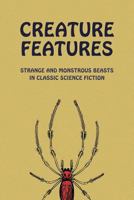 Creature Features: Strange and Monstrous Beasts in Classic Science Fiction 1616464372 Book Cover