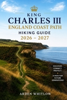 KING CHARLES III ENGLAND COAST PATH HIKING GUIDE 2026 – 2027: Explore Coastal Trails, Historic Villages, Dramatic Cliffs, and Scenic Walking Routes ... Shoreline (EPIC TRAILS OF THE WORLD SERIES) B0H28LV7RP Book Cover