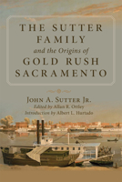 The Sutter Family and the Origins of Gold-Rush Sacramento 0806134933 Book Cover