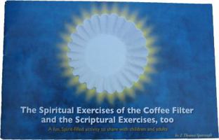 The Spiritual Exercises Of The Coffe Filter: And The Scriptural Exercises, Too 0977290204 Book Cover