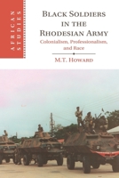 Black Soldiers in the Rhodesian Army: Colonialism, Professionalism and Race 1009348450 Book Cover
