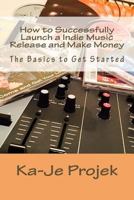 How to Successfully Launch a Indie Music Release and Make Money: Find Your Fans and Grow Your Sound 1505905397 Book Cover