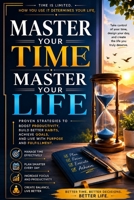 Master Your Time, Master Your Life: A Practical Guide to Build Powerful Habits, Improve Focus, Eliminate Distractions, Increase Efficiency, and Achiev B0H8YMFGBN Book Cover