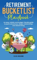 RETIREMENT BUCKET LIST PLAYBOOK: AN EASY, HOLISTIC AND BUDGET-FRIENDLY GUIDE TO JOYFUL ADVENTURES, DEEPER RELATIONSHIPS AND VIBRANT LIVING 9819435501 Book Cover
