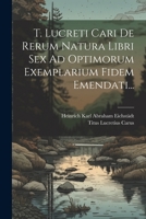 T. Lucreti Cari De Rerum Natura Libri Sex Ad Optimorum Exemplarium Fidem Emendati... 1021868612 Book Cover