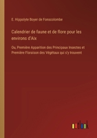 Calendrier de faune et de flore pour les environs d'Aix: Ou, Première Apparition des Principaux Insectes et Première Floraison des Végétaux qui s'y trouvent (French Edition) 3385042267 Book Cover