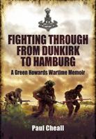Fighting Through - From Dunkirk to Hamburg: A Green Howard's Wartime Memoir 1848844743 Book Cover