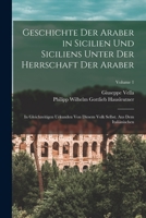 Geschichte Der Araber in Sicilien Und Siciliens Unter Der Herrschaft Der Araber: In Gleichzeitigen Urkunden Von Diesem Volk Selbst. Aus Dem Italiänischen; Volume 1 B0BMB7RHRJ Book Cover