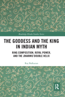 The Goddess and the King in Indian Myth: Ring Composition, Royal Power and the Dharmic Double Helix 0367588161 Book Cover