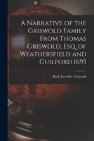 A Narrative of the Griswold Family From Thomas Griswold, Esq. of Weathersfield and Guilford 1695 1014552761 Book Cover