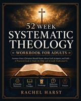 52 Week Systematic Theology Workbook for Christian Adults: Answers You Should Know About God, Scripture, and Faith - A Practical Guide to Study the Bi 1806477181 Book Cover