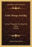 Little Things And Big: A Few Thoughts For Big And Little (1907) 1104143844 Book Cover