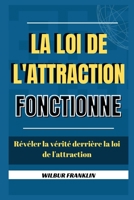 LA LOI D'ATTRACTION FONCTIONNE: RÉVÉLER LA VÉRITÉ DERRIÈRE LA LOI D'ATTRACTION B0BF333L34 Book Cover