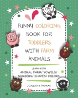FUNNY COLORING BOOK FOR TODDLERS WITH FARM ANIMALS : LEARN WITH ANIMAL FARM/ VOWELS/ NUMBERS/ SHAPES/ COLORS B08FRZLYG1 Book Cover