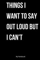 Things I Want to Say Out Loud But Can't: Inspirational Quote Notebook for Women and Girls - Beautiful Black and White Diary, Composition Book Lined ... 120 Pages, 6x9, Soft Cover, Matte Finish 1678813494 Book Cover