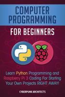 Computer Programming for Beginners: Learn Python Programming and Raspberry Pi 3 Coding for Starting Your Own Projects Right Away! 1727520521 Book Cover