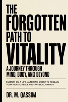 The Forgotten Path to Vitality: A Journey Through Mind, Body, and Beyond: Embark on a Life-Altering Quest to Reclaim Your Mental Peace and Physical ... the Secrets of Mental and Physical Mastery) B0DY7LFKNC Book Cover