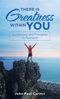 There Is Greatness Within You: Quotations and Principles to Succeed 1665713356 Book Cover