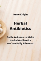 Herbal Antibiotics: Guide to Learn to Make Herbal Antibiotics to Cure Daily Ailments 9710282670 Book Cover