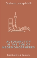 Autosanctity in the Age of Hegemonospheres (Spirituality & Society) 1764445554 Book Cover