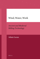 Wind, Water, Work: Ancient and Medieval Milling Technology 9004205934 Book Cover