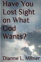 Have You Lost Sight on What God Wants? 1499708637 Book Cover