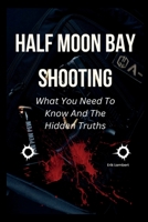 Half Moon Bay Shooting: What You Need To Know And The Hidden Truths B0BSXZ5HY2 Book Cover