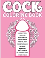 Cock Coloring Book: For Adults: Relieve Stress With This Hand-Crafted Collection Of Penis Coloring Pages Featuring Patterns, Mandalas, And A Shapely Selection Of Cocks Sure To Please B087SJTTX1 Book Cover