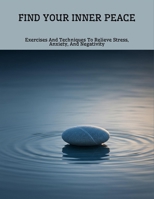 Find Your Inner Peace: Exercises And Techniques To Relieve Stress, Anxiety, And Negativity B0FNLCM7B9 Book Cover
