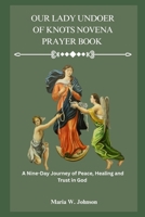 OUR LADY UNDOER OF KNOTS NOVENA PRAYER BOOK: A Nine-Day Journey of Peace, Healing, and Trust in God B0FLWMT9F2 Book Cover