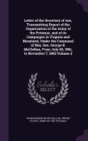 Letter of the Secretary of war, Transmitting Report of the Organization of the Army of the Potomac, and of its Campaigns in Virginia and Maryland, ... July 26, 1861, to November 7, 1862 Volume 2 1359617000 Book Cover