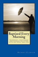 Baptized Every Morning: Guidepost, Sketchbook and Journal on Living with Big Grief and Loss 1539827461 Book Cover