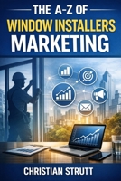 The A-Z of Window Installers Marketing: by Christian Strutt of Milton Keynes Marketing (The A–Z of Marketing for Trades & Home Service Businesses) B0GSQN3TPP Book Cover