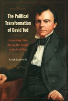 The Political Transformation of David Tod: Governing Ohio During the Height of the Civil War 1606354663 Book Cover