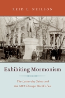 Exhibiting Mormonism: The Latter-Day Saints and the 1893 Chicago World's Fair 0195384032 Book Cover