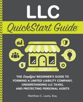 LLC QuickStart Guide: The Simplified Beginner's Guide to Forming a Limited Liability Company, Understanding LLC Taxes, and Protecting Person 1636101038 Book Cover