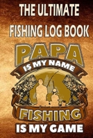 The Ultimate Fishing Log Book " Papa is my name, Fishing is my game": The Essential Accessory For The Tackle Box 1671477065 Book Cover