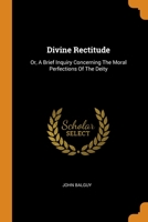 Divine Rectitude: Or, A Brief Inquiry Concerning The Moral Perfections Of The Deity 0343322080 Book Cover