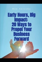 Early Hours, Big Impact: 20 Ways to Propel Your Business Forward B0DV9D14TF Book Cover